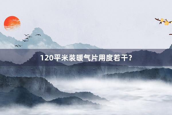 120平米装暖气片用度若干？