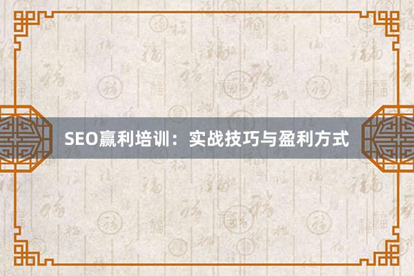 SEO赢利培训：实战技巧与盈利方式