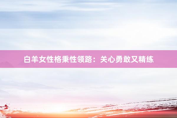 白羊女性格秉性领路：关心勇敢又精练