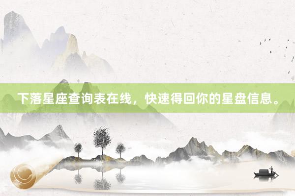下落星座查询表在线，快速得回你的星盘信息。