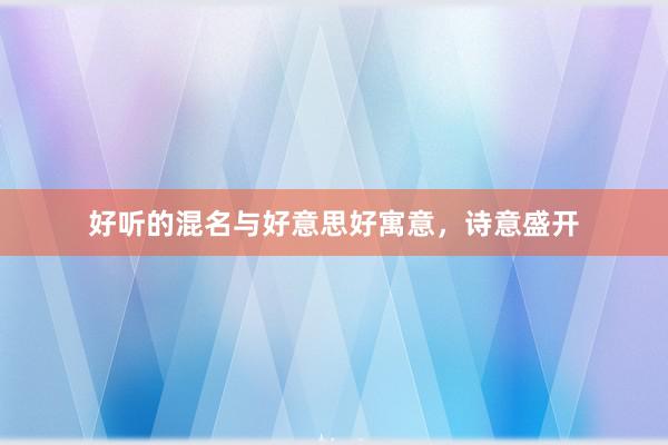 好听的混名与好意思好寓意，诗意盛开