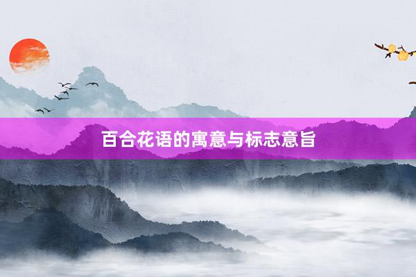 百合花语的寓意与标志意旨