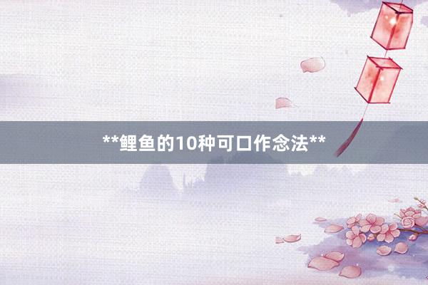 **鲤鱼的10种可口作念法**