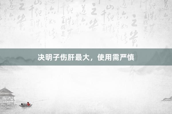 决明子伤肝最大，使用需严慎