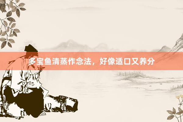 多宝鱼清蒸作念法，好像适口又养分