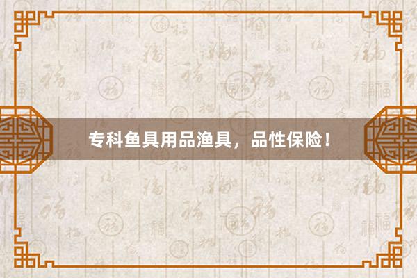 专科鱼具用品渔具，品性保险！