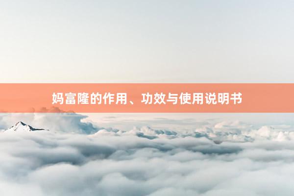 妈富隆的作用、功效与使用说明书