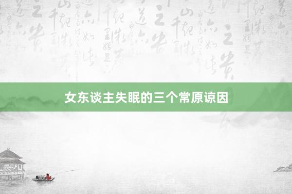 女东谈主失眠的三个常原谅因