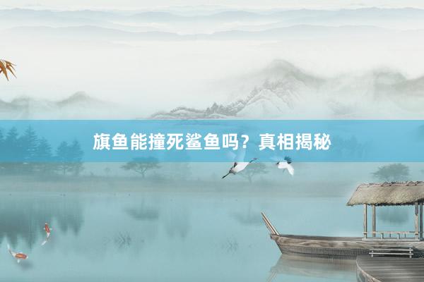旗鱼能撞死鲨鱼吗？真相揭秘