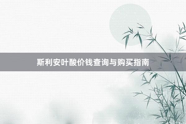 斯利安叶酸价钱查询与购买指南