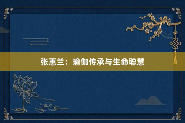 张蕙兰:瑜伽传承与生命聪慧